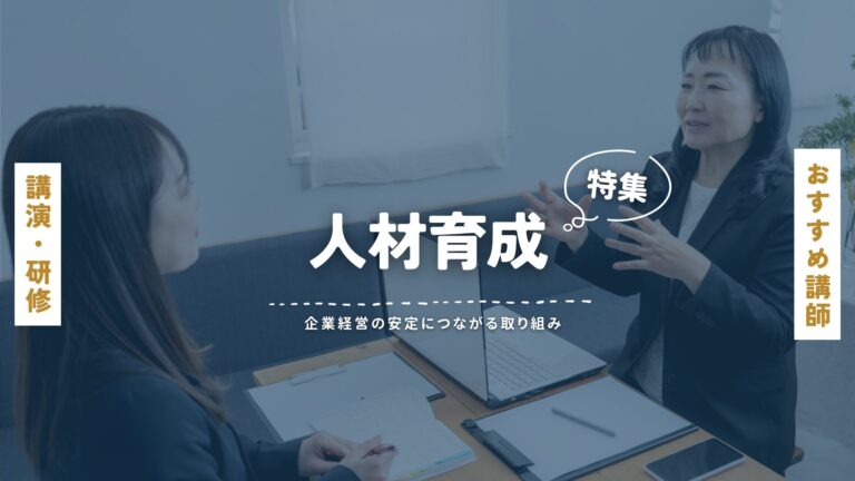 人材育成の課題を解決する講演・研修講師特集｜成長する組織づくりのヒントを学ぶ
