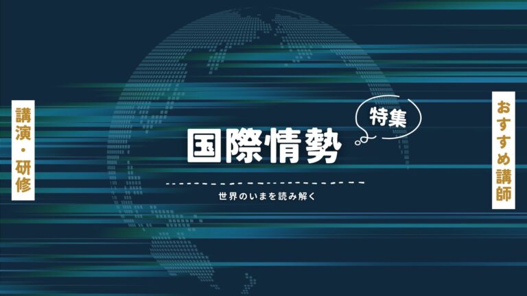 国際情勢を知る講演・セミナー講師特集｜世界のいまを読み解く
