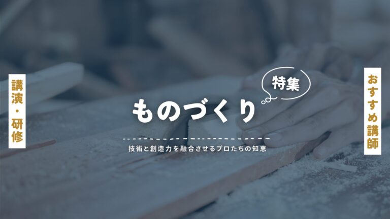ものづくりの専門家おすすめ講師特集：技術と創造力を融合させるプロたちの知恵