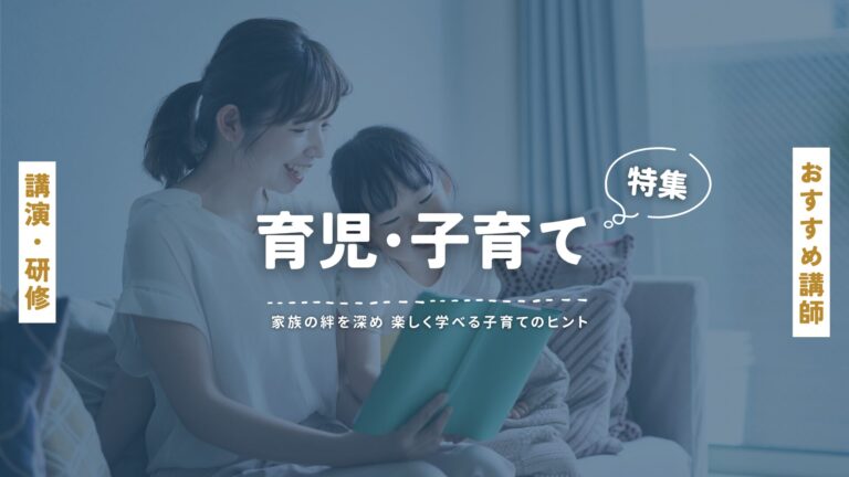 育児・子育てのおすすめ講師特集：家族の絆を深め、楽しく学べる子育てのヒント