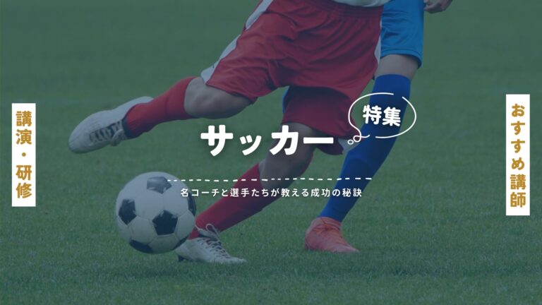 サッカー講師特集：名コーチと選手たちが教える成功の秘訣