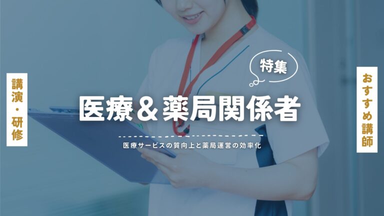医療・薬局関係者の講師特集：最新の医療知識と薬局運営のプロフェッショナルによる講演・研修