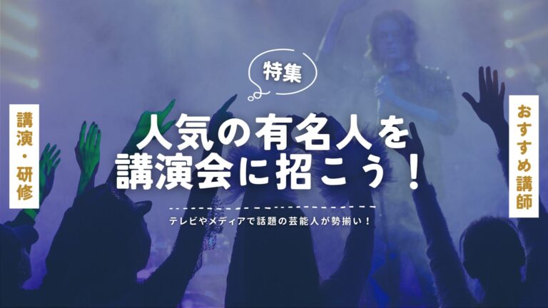人気の有名人を講演会に招こう！｜テレビやメディアで話題の芸能人が勢揃い！