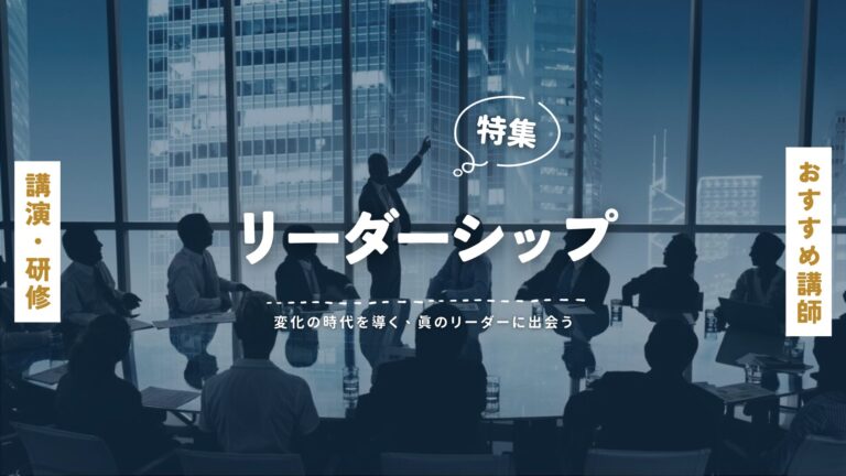 リーダーシップおすすめ講師特集｜業界を牽引するトップ講師の講演内容を徹底紹介