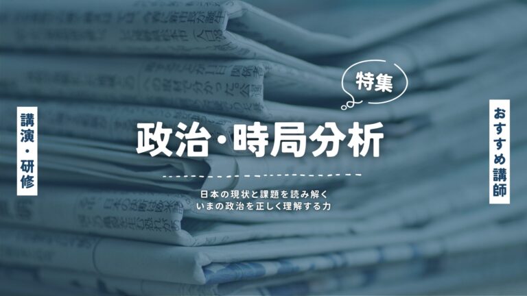 政治・時局分析講師特集｜日本の現状と課題を読み解く専門家の講演会